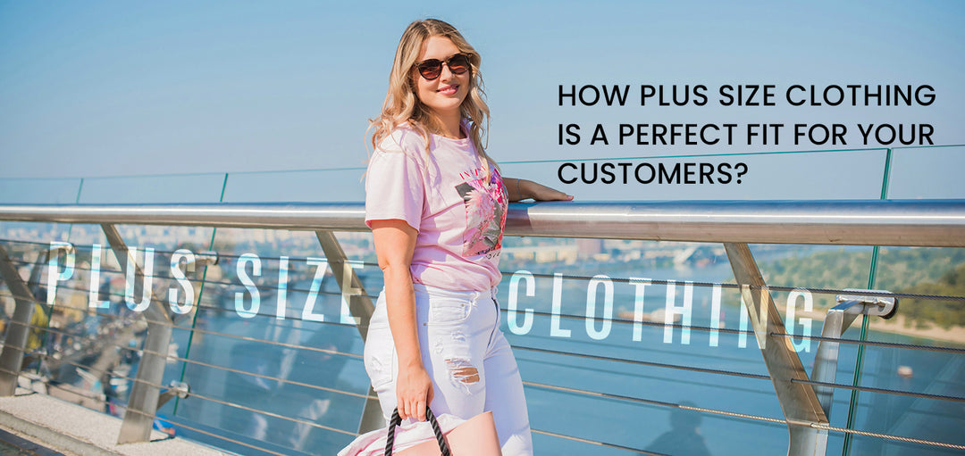 How Plus Size Clothing is a Perfect Fit for Your Customers?